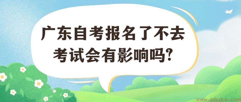 广东自考报名了不去考试会有影响吗?(图1)