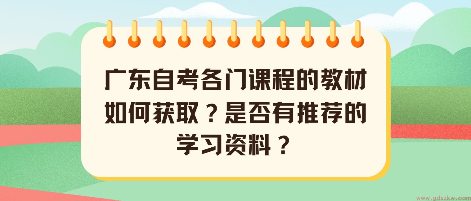 广东自考各门课程的教材如何获取？是否有推荐的学习资料？