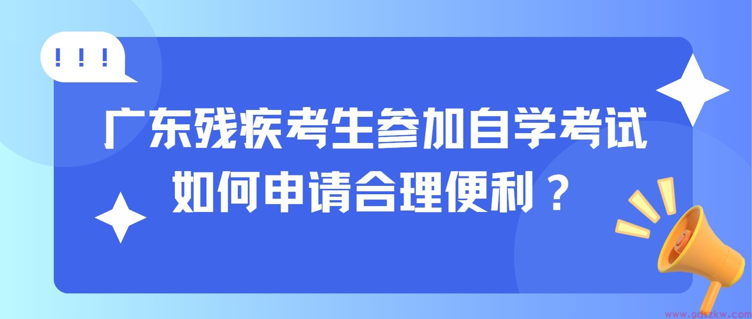 广东残疾考生参加自学考试如何申请合理便利？