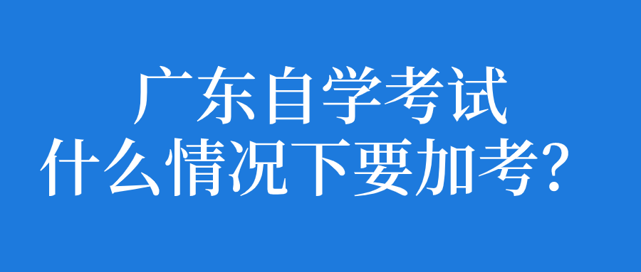 广东自学考试什么情况下要加考(图1)