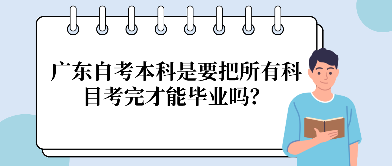 广东自考本科是要把所有科目考完才能毕业吗？(图1)