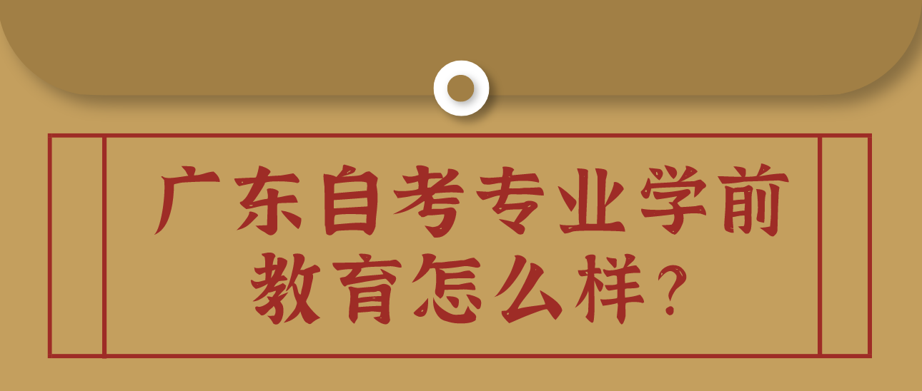 广东自考专业学前教育怎么样？(图1)