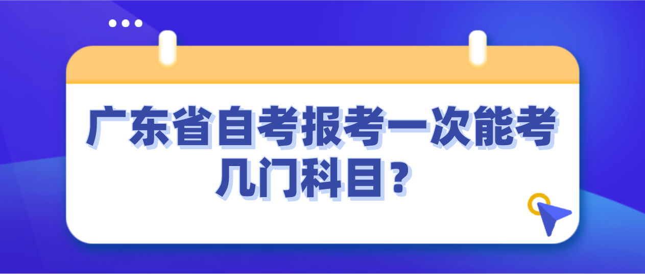 广东省自考报考一次能考几门科目？(图1)