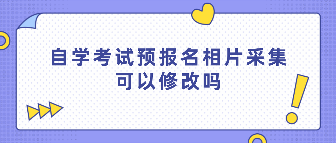 自学考试预报名相片采集可以修改吗(图1)