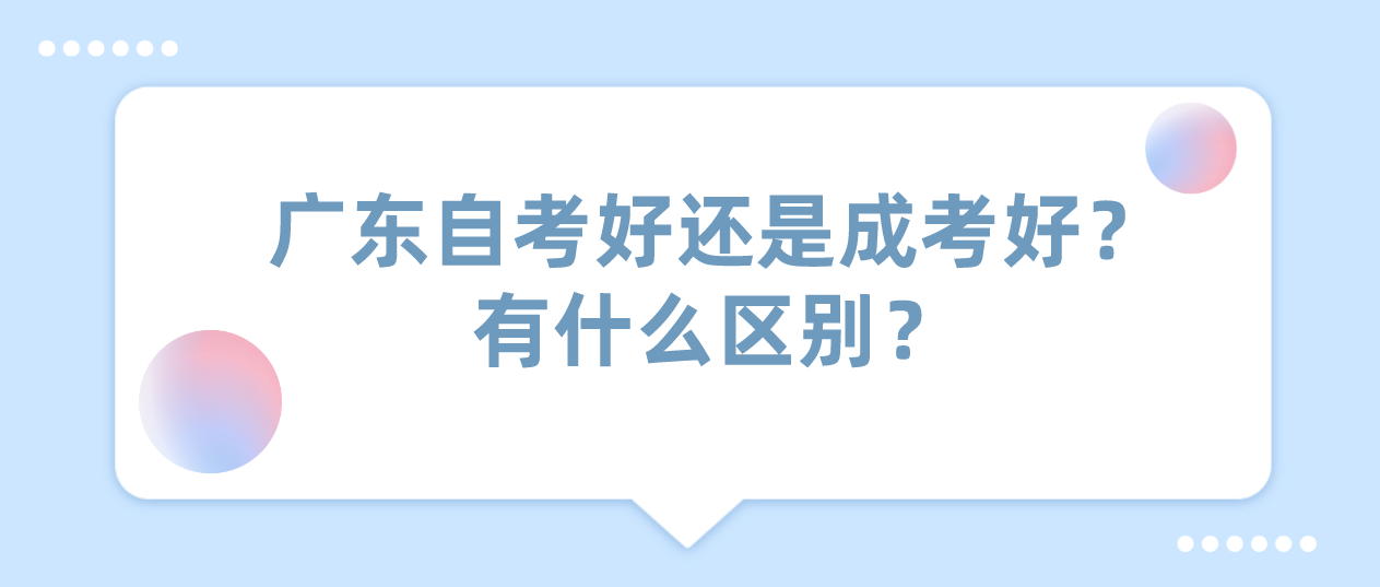 广东自考好还是成考好？有什么区别？(图1)