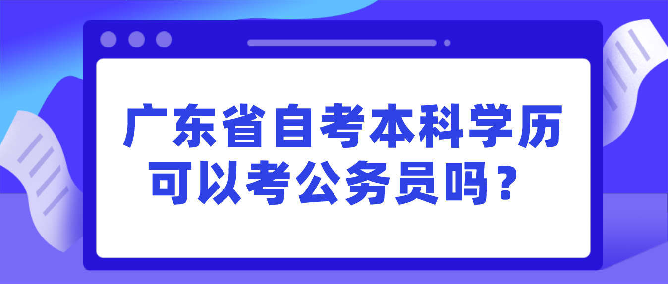 广东省自考本科学历可以考公务员吗？(图1)