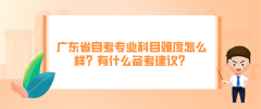 广东省自考专业科目难度怎么样？有什么备考建议？