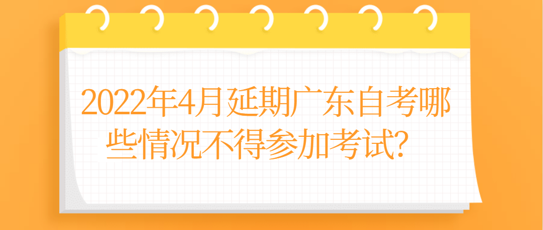 2022年4月延期广东自考哪些情况不得参加考试？(图1)