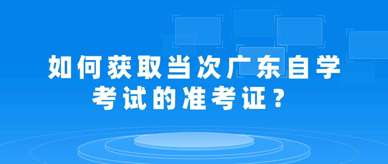 如何获取当次广东自学考试的准考证？(图1)