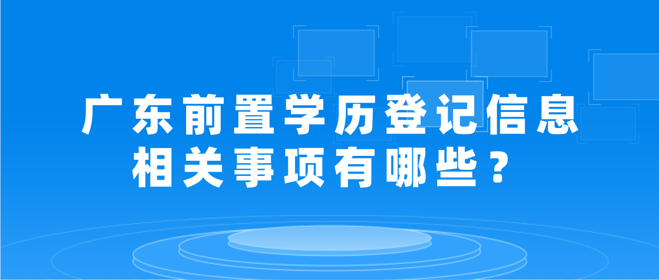 广东前置学历登记信息相关事项有哪些？(图1)