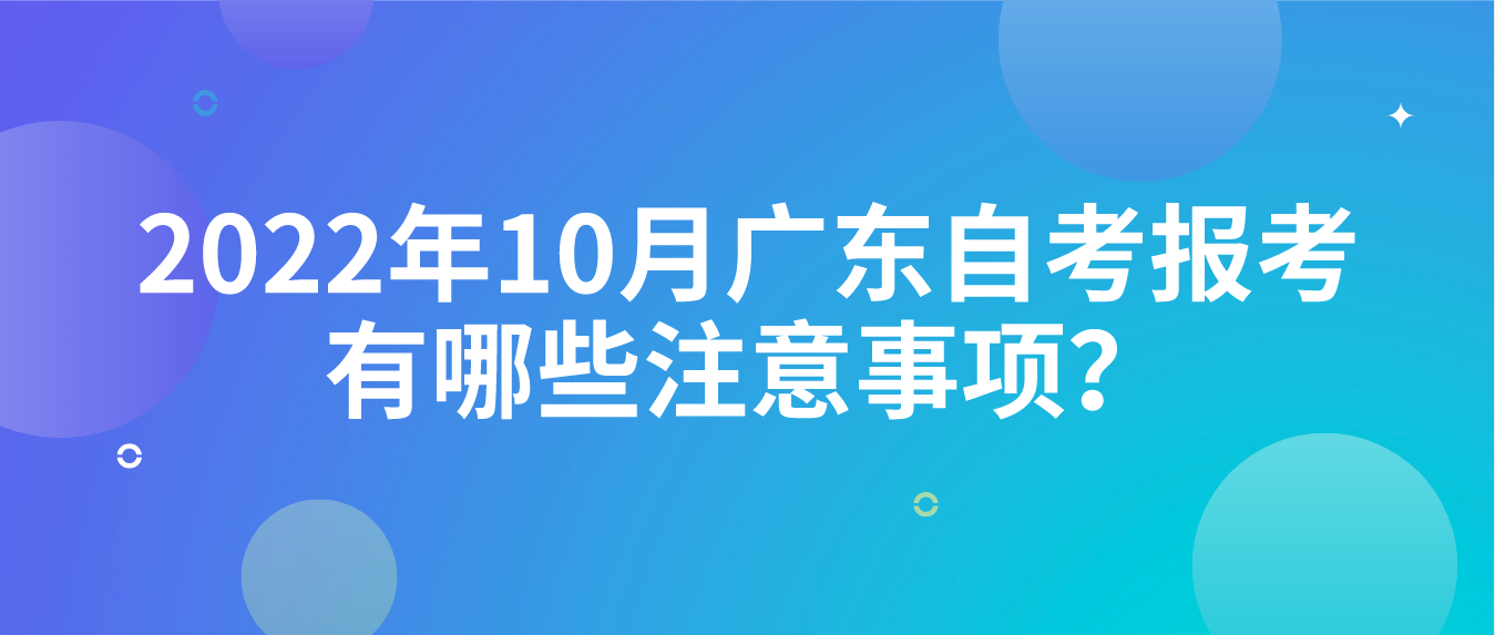 2022年10月广东自考报考有哪些注意事项？