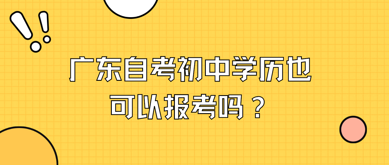 广东自考初中学历也可以报考吗？(图1)