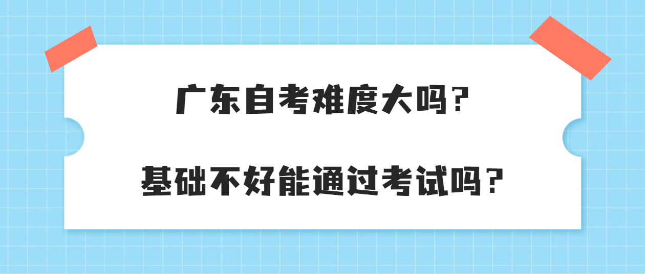 广东自考难度大吗？基础不好能通过考试吗？(图1)