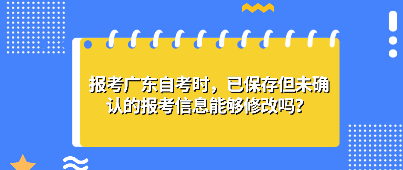 报考广东自考时，已保存但未确认的报考信息能够修改吗？