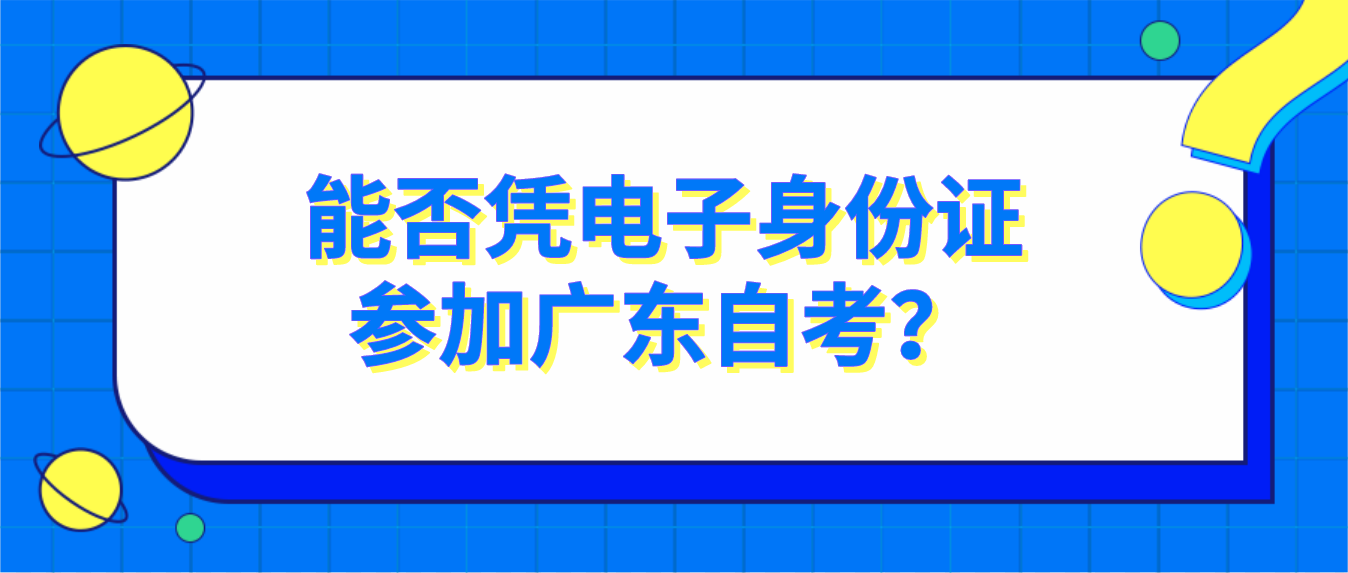 能否凭电子身份证参加广东自考？