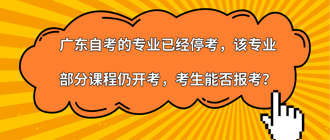 广东自考的专业已经停考，该专业部分课程仍开考，考生能否报考？(图1)