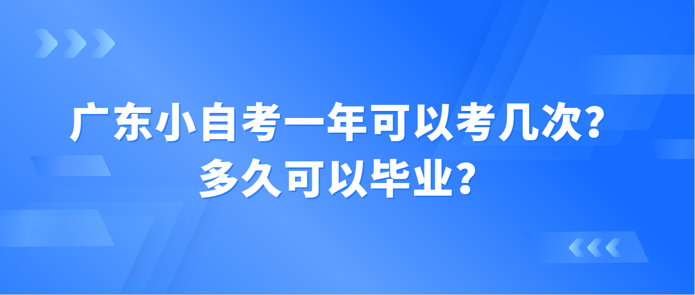 广东小自考一年可以考几次？多久可以毕业？