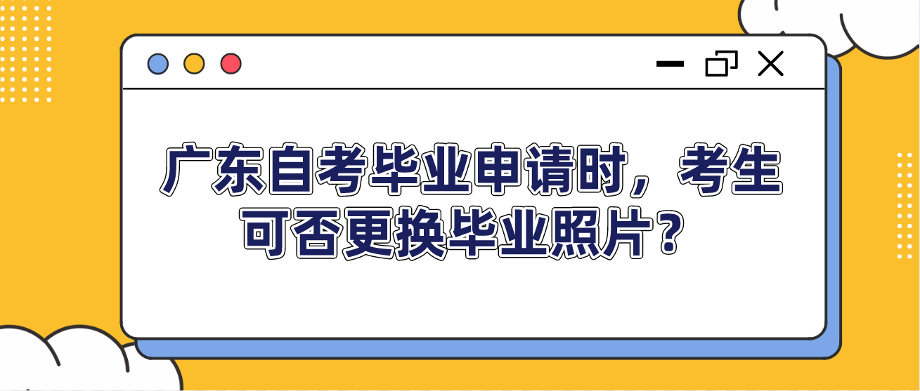 广东自考毕业申请时，考生可否更换毕业照片？(图1)