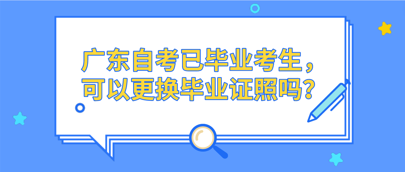 广东自考已毕业考生，可以更换毕业证照吗？