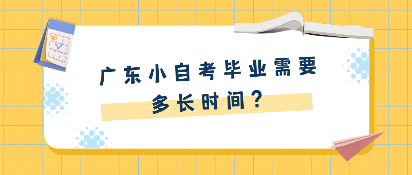 广东小自考毕业需要多长时间？