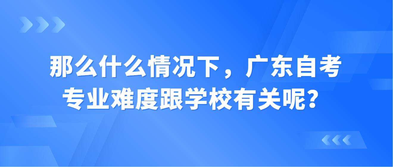 那么什么情况下，广东自考专业难度跟学校有关呢？(图1)