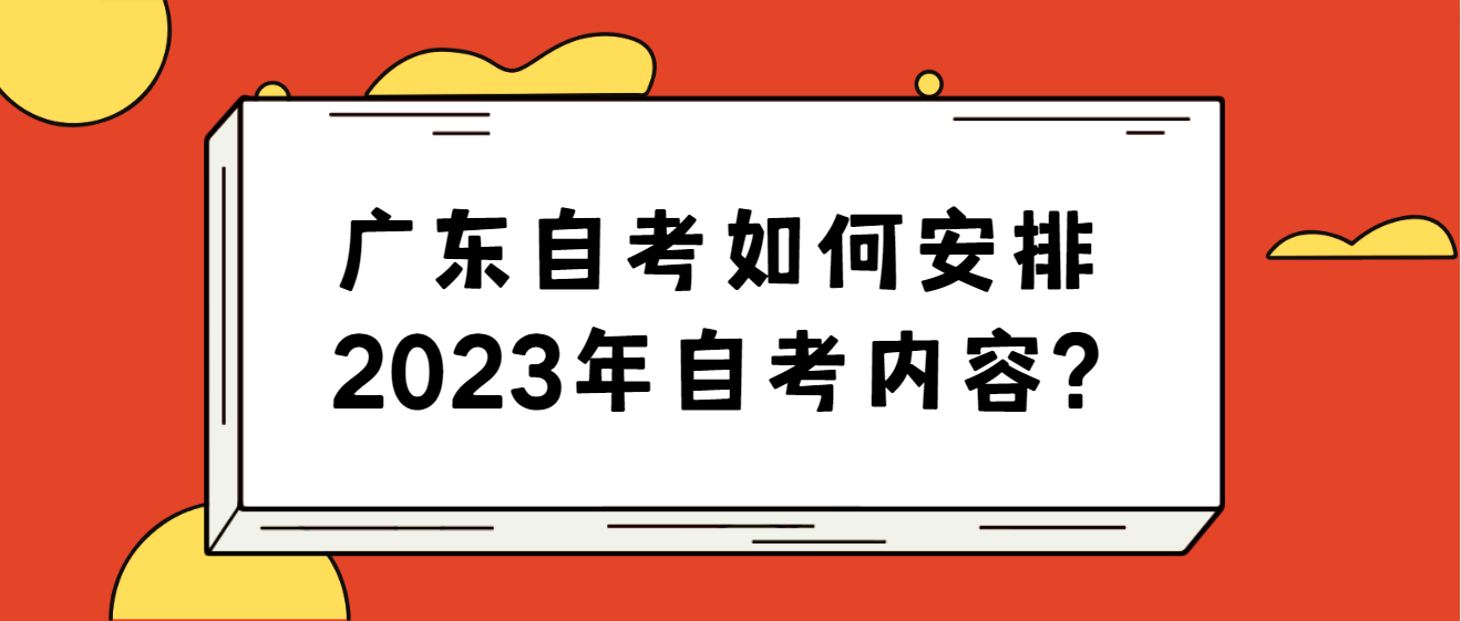 广东自考如何安排2023年自考内容?(图1)