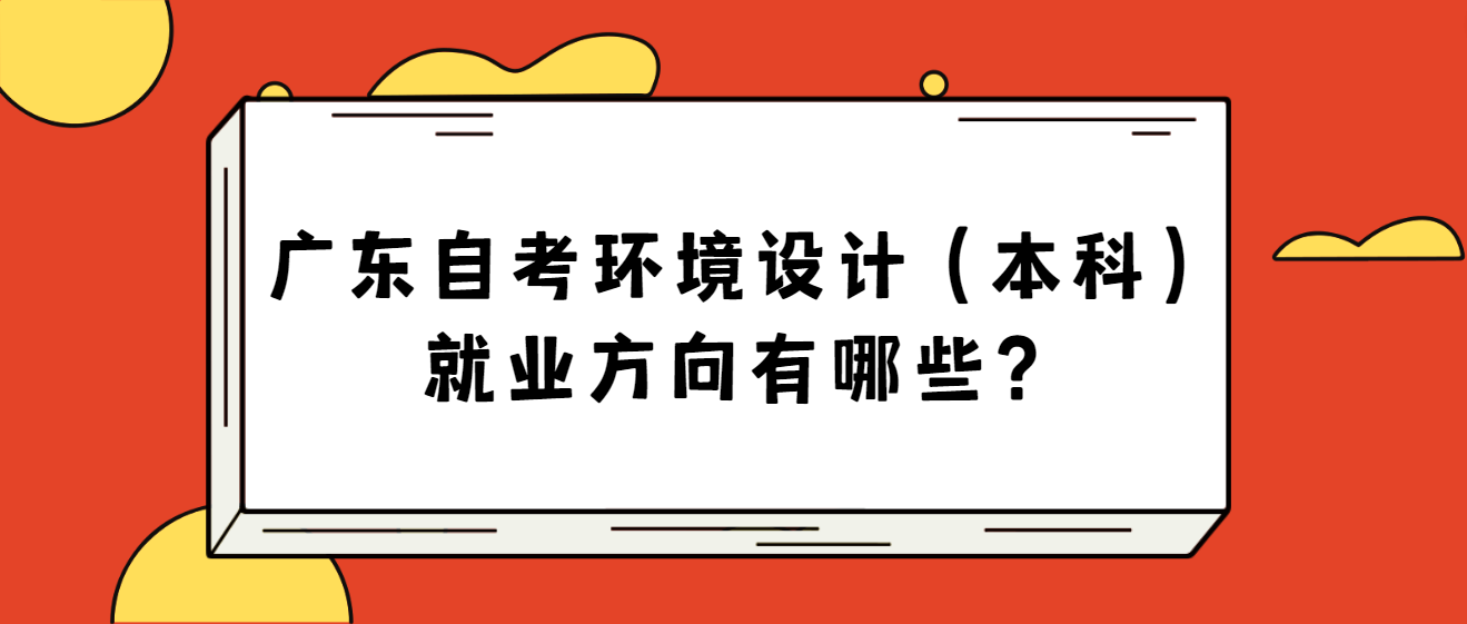 广东自考环境设计（本科）就业方向有哪些？(图1)