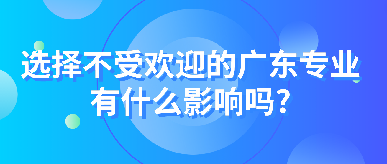 选择不受欢迎的广东专业有什么影响吗?(图1)