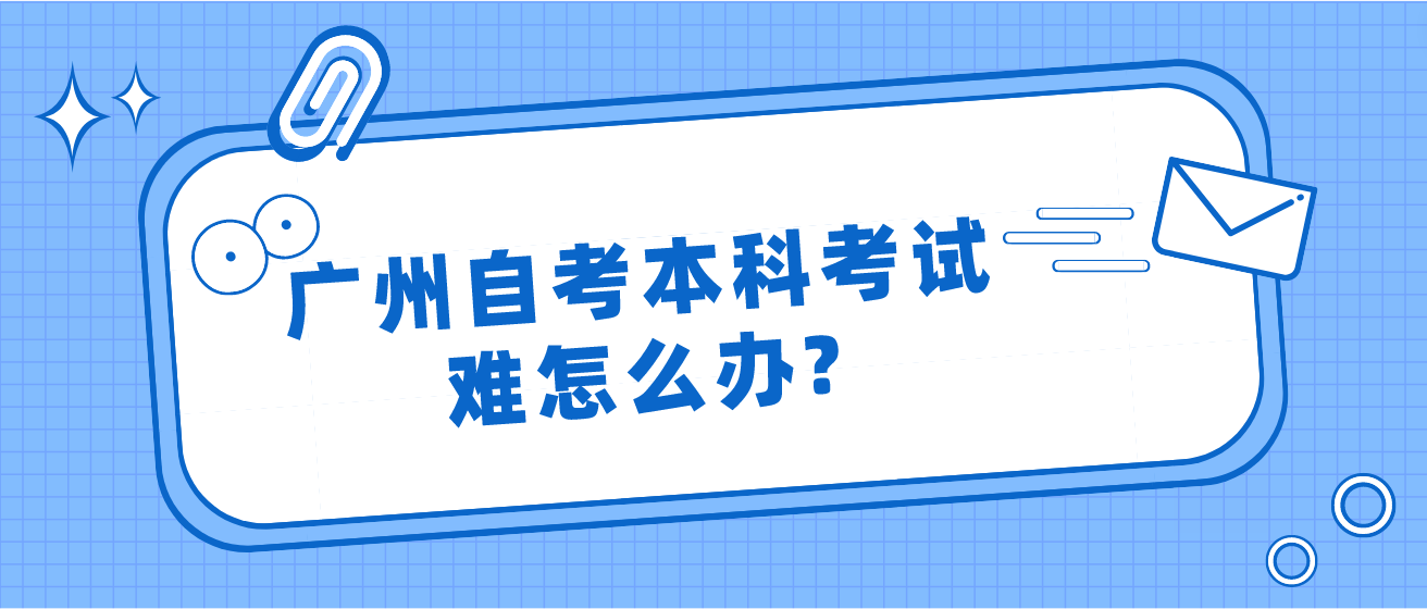 广州自考本科考试难怎么办?