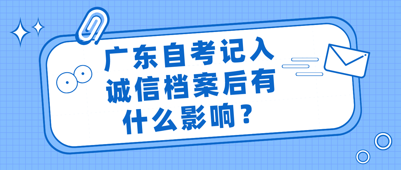 广东自考记入诚信档案后有什么影响？