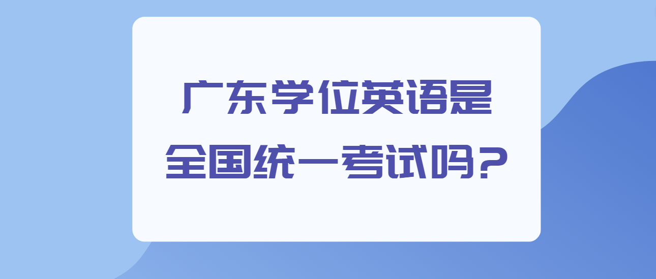 广东学位英语是全国统一考试吗?(图1)