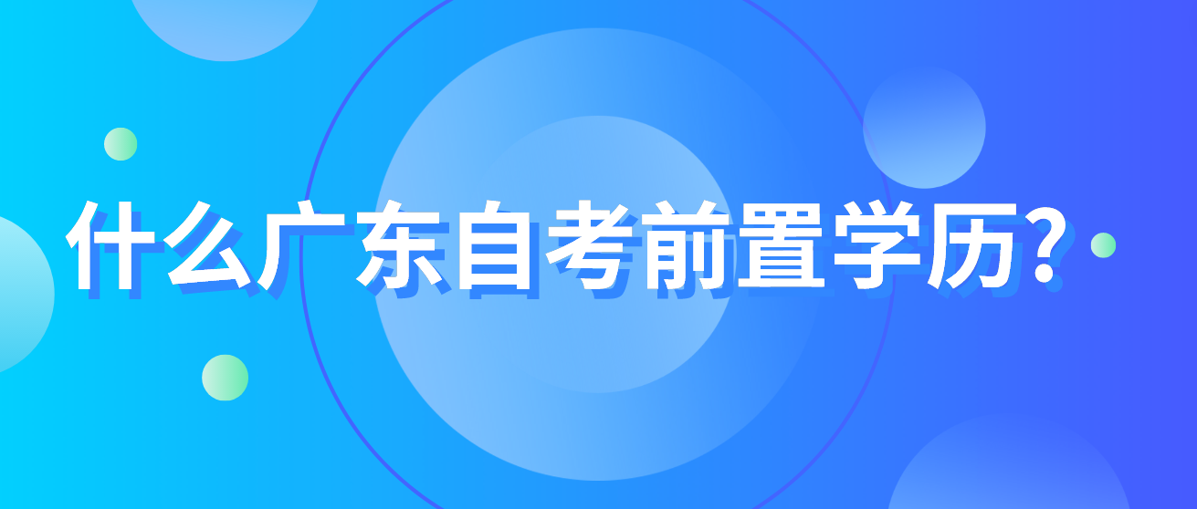 广东自考学历前置是什么？