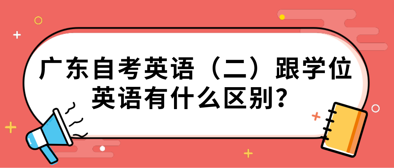 广东自考英语（二）跟学位英语有什么区别？