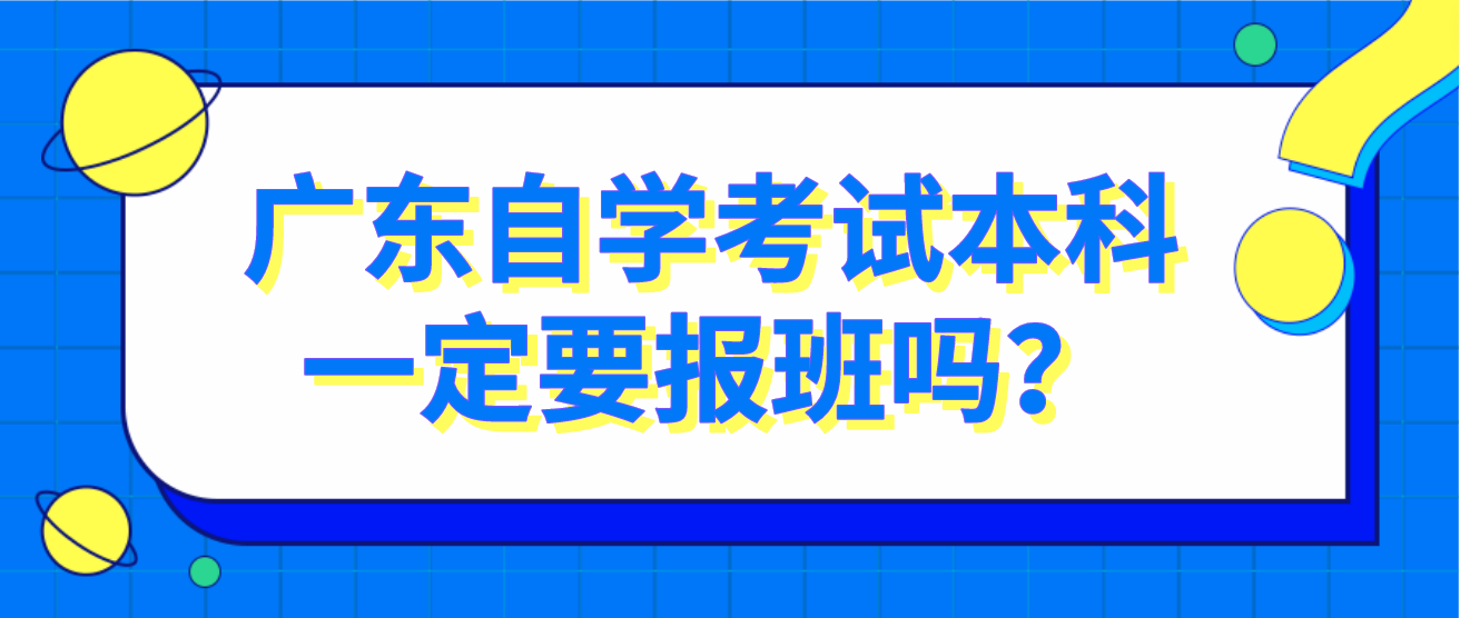 广东自学考试本科一定要报班吗？(图1)