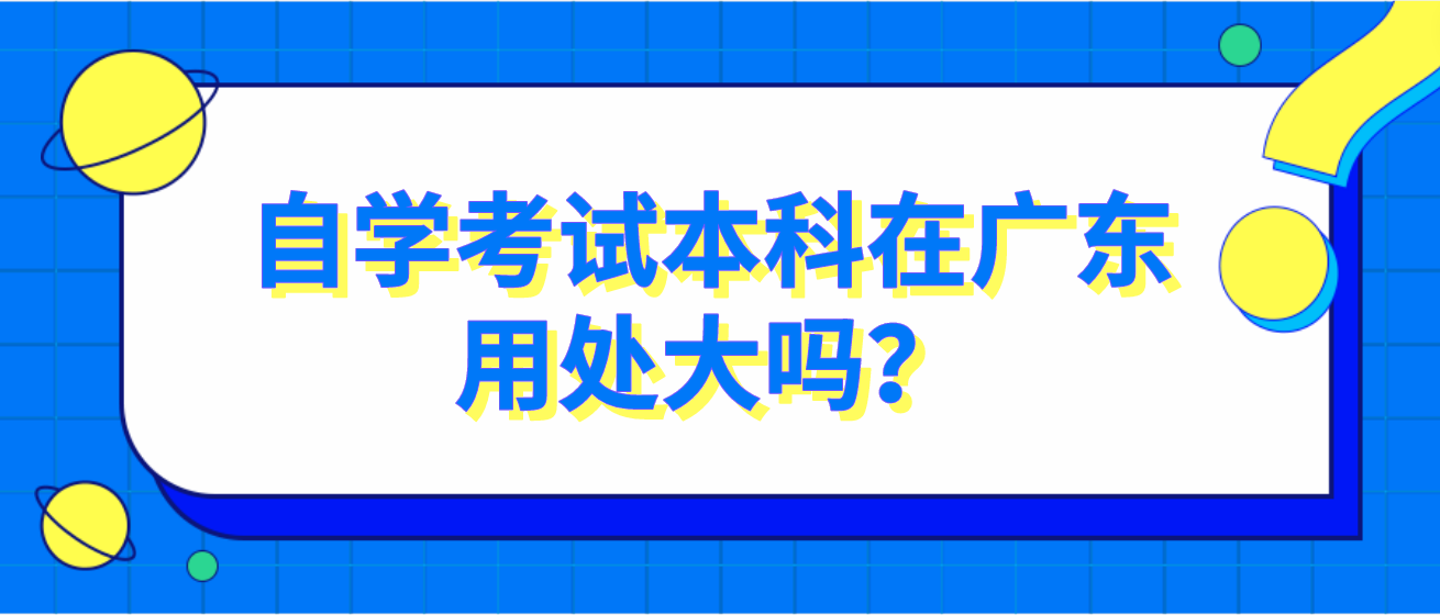 自学考试本科在广东用处大吗？(图1)