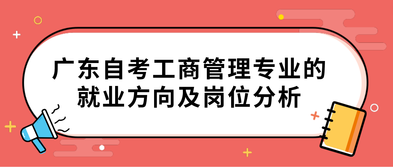 广州自考工商管理专业的就业方向及岗位分析