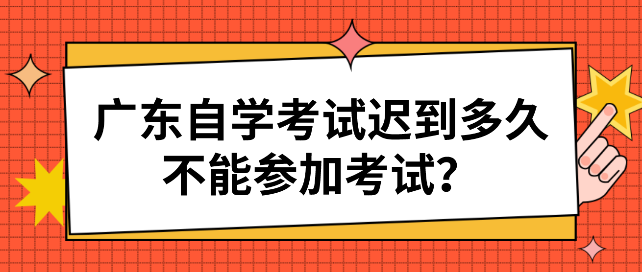 广东自学考试迟到多久不能参加考试？