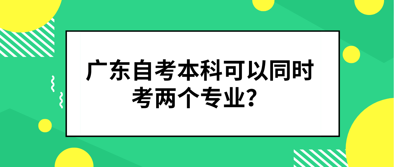 广东自考本科可以同时考两个专业？