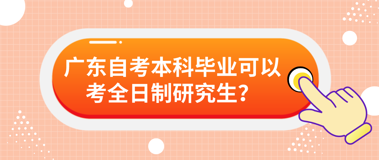 广东自考本科毕业可以考全日制研究生？(图1)