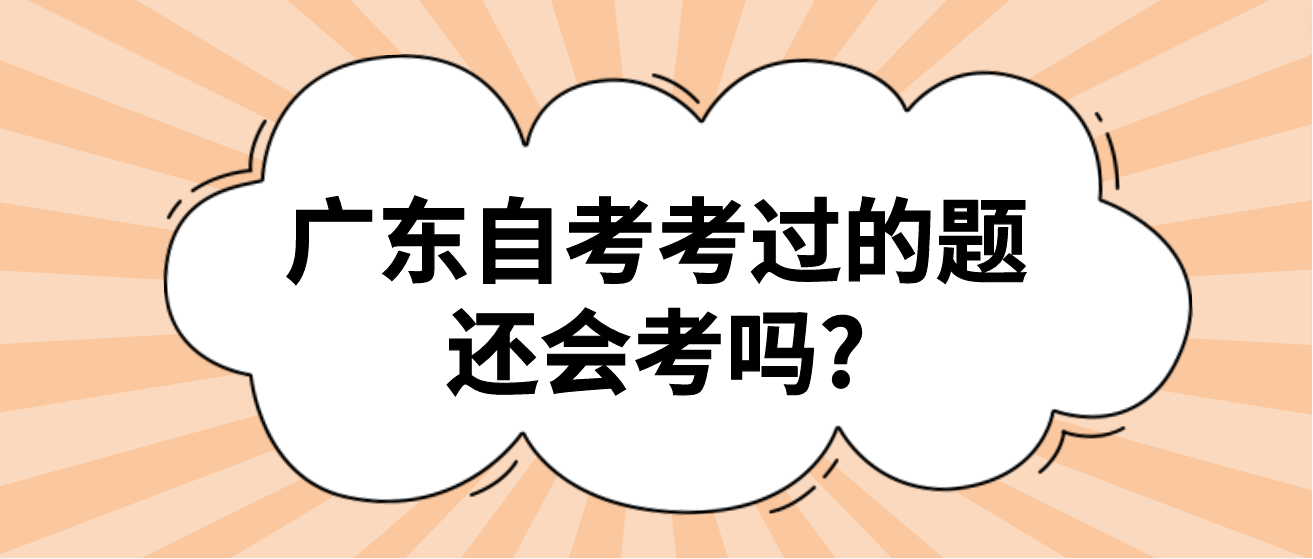 广东自考考过的题还会考吗?