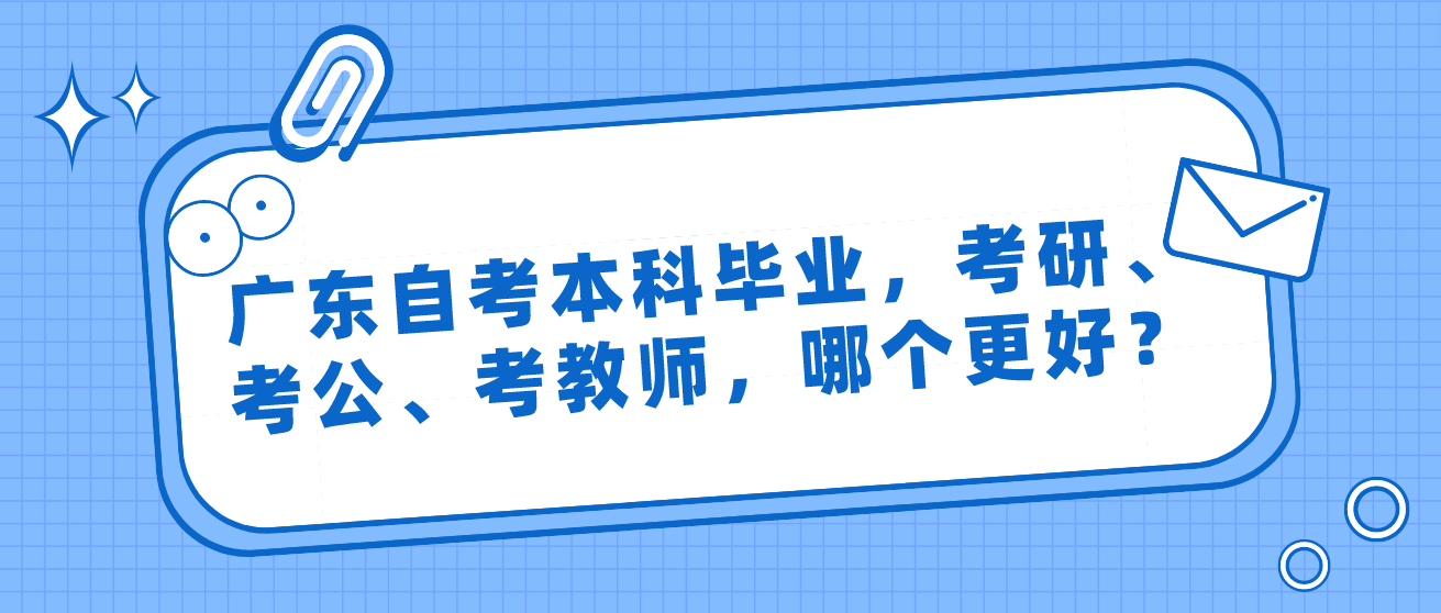 广东自考本科毕业，考研、考公、考教师，哪个更好？(图1)