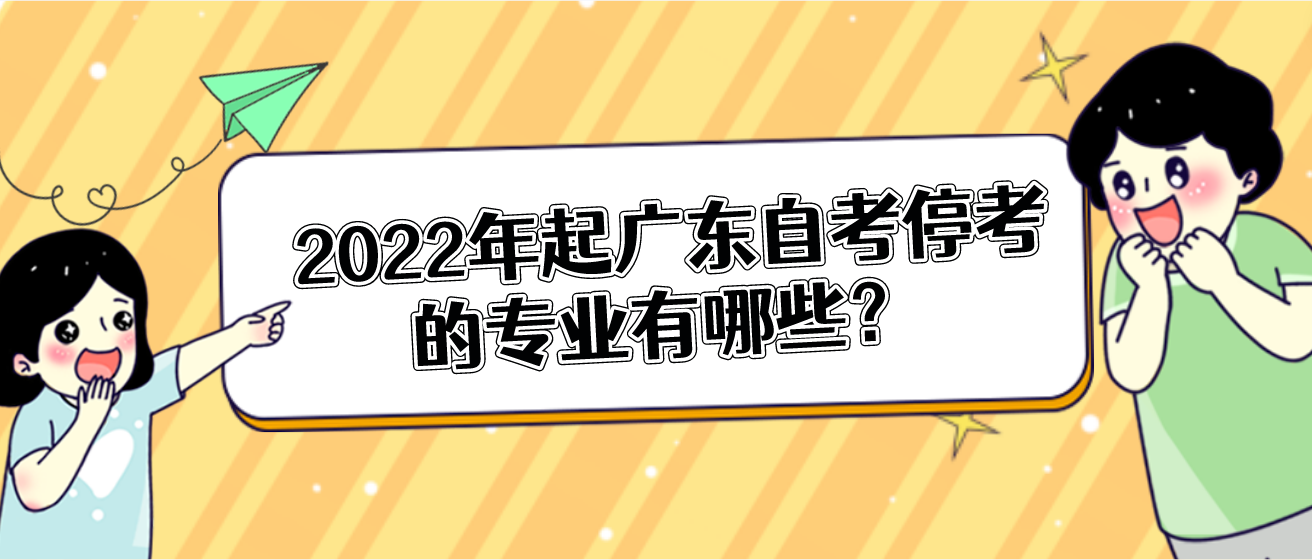  2022年起广东自考停考的专业有哪些？