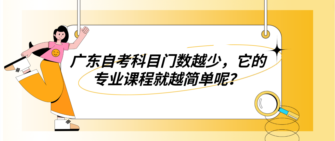 广东自考科目门数越少，它的专业课程就越简单呢？