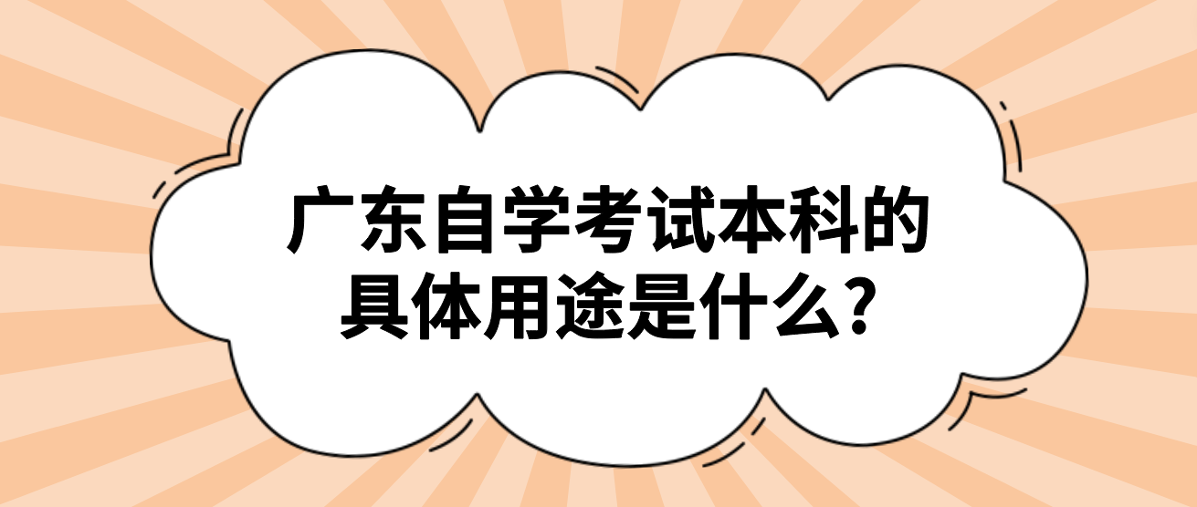 广东自学考试本科的具体用途是什么?