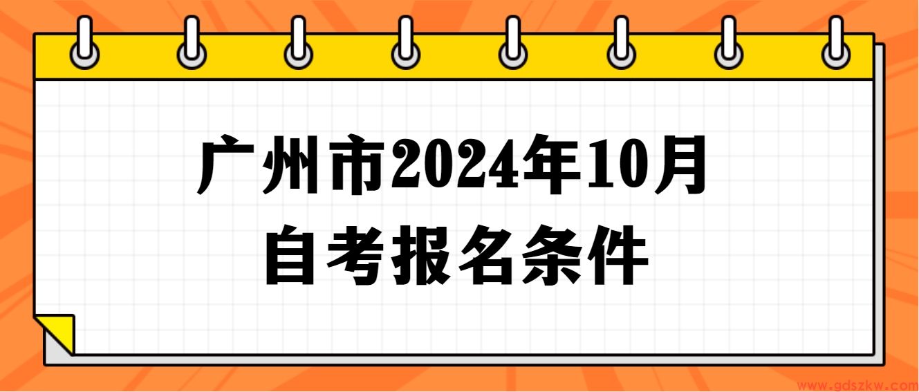 广州市2024年10月自考报名条件