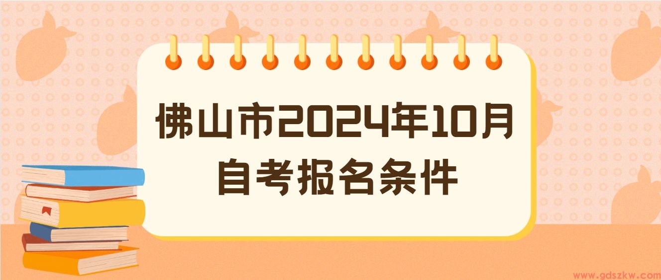 佛山市2024年10月自考报名条件