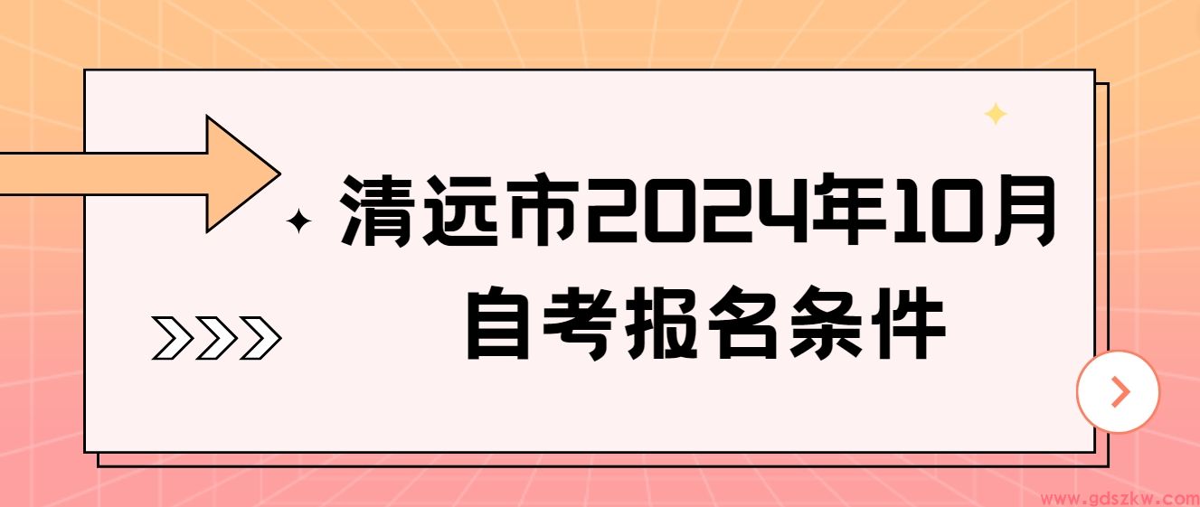 清远市2024年10月自考报名条件(图1)