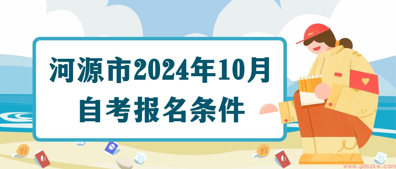 河源市2024年10月自考报名条件(图1)