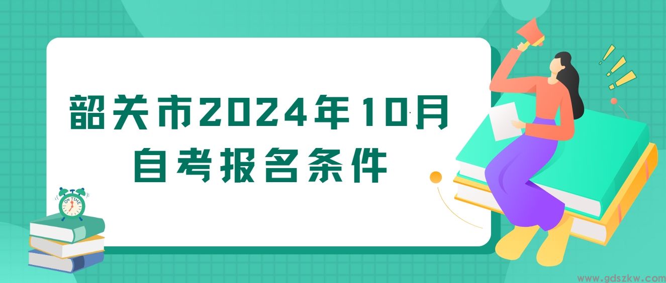 韶关市2024年10月自考报名条件(图1)