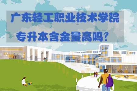 广东轻工职业技术学院专升本含金量高吗？(图1)